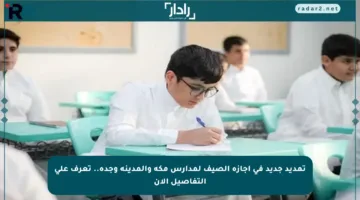 تمديد جديد في إجازة الصيف لمدارس مكة والمدينة وجدة.. تعرف على التفاصيل الآن